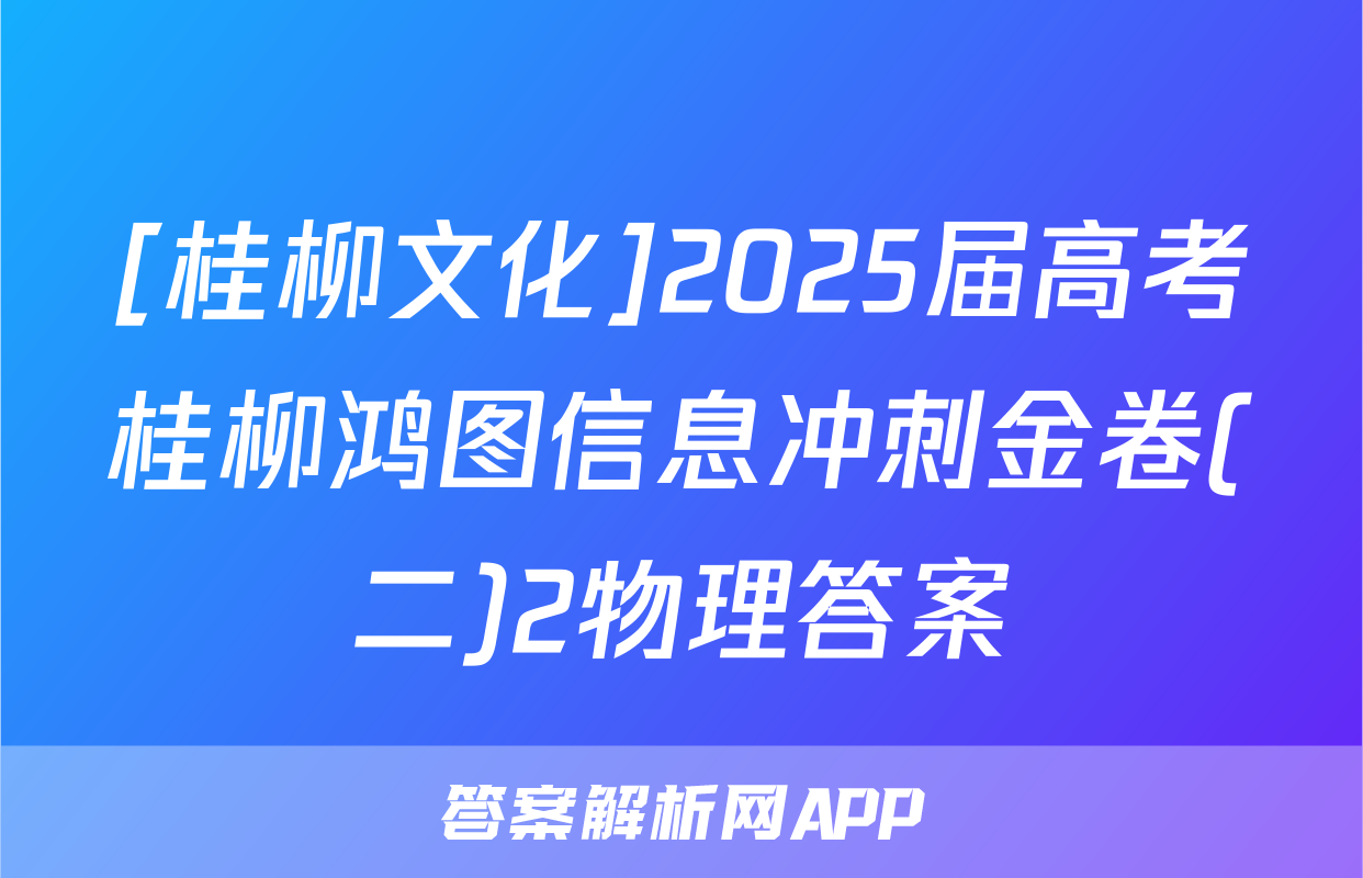 [桂柳文化]2025届高考桂柳鸿图信息冲刺金卷(二)2物理答案