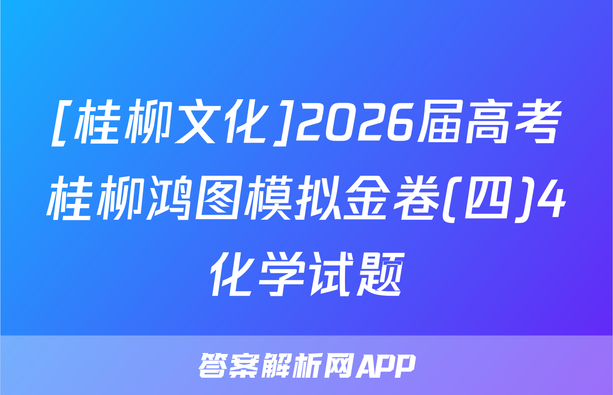 [桂柳文化]2026届高考桂柳鸿图模拟金卷(四)4化学试题