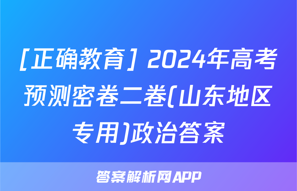[正确教育] 2024年高考预测密卷二卷(山东地区专用)政治答案