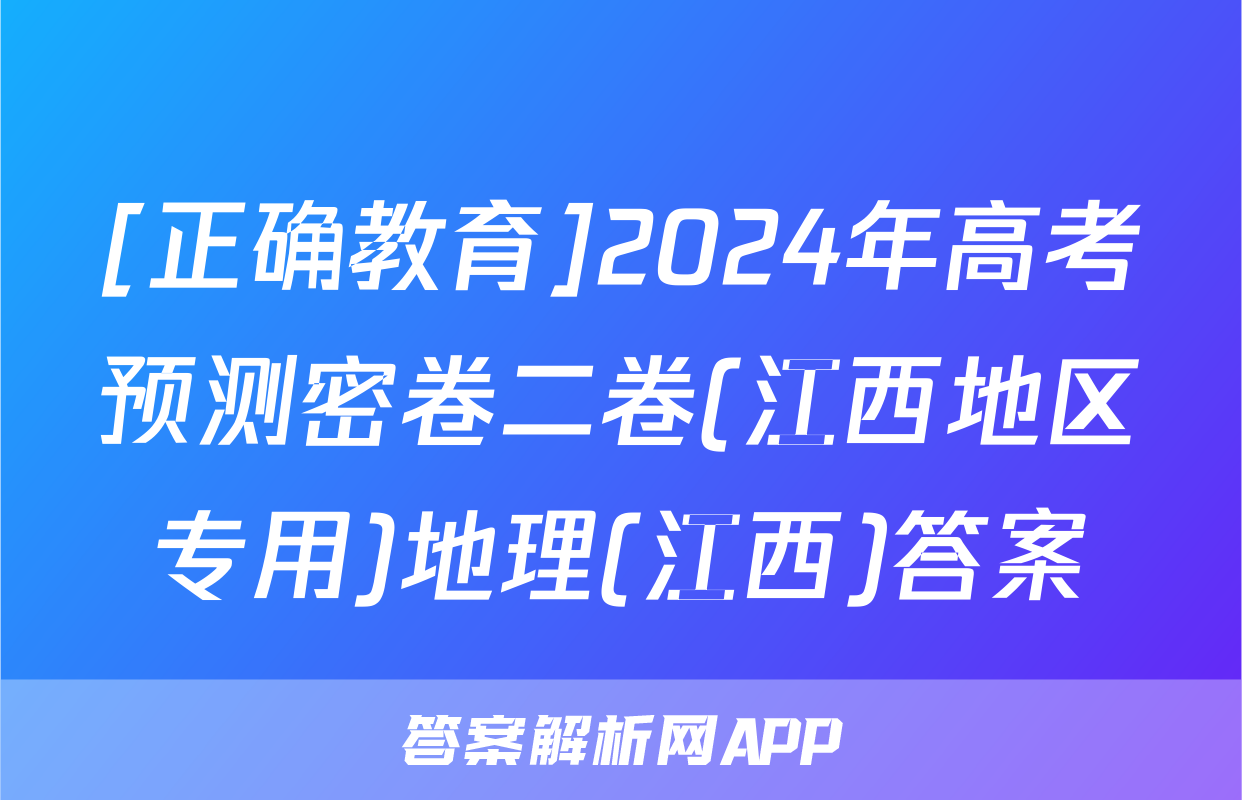 [正确教育]2024年高考预测密卷二卷(江西地区专用)地理(江西)答案