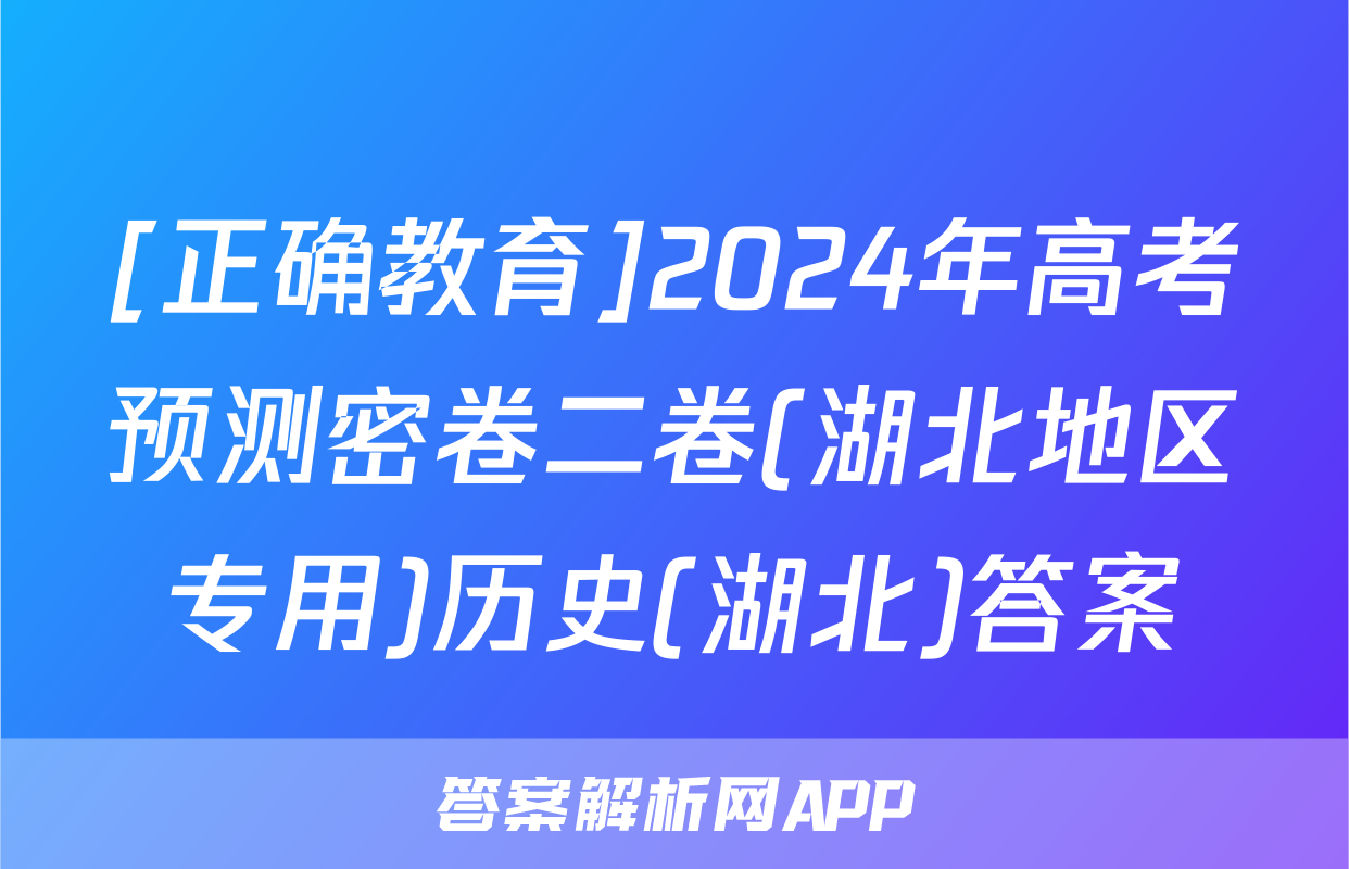 [正确教育]2024年高考预测密卷二卷(湖北地区专用)历史(湖北)答案