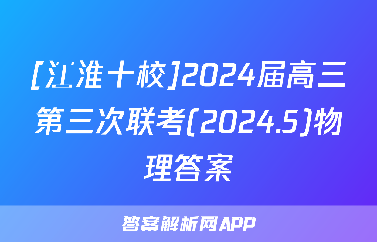 [江淮十校]2024届高三第三次联考(2024.5)物理答案