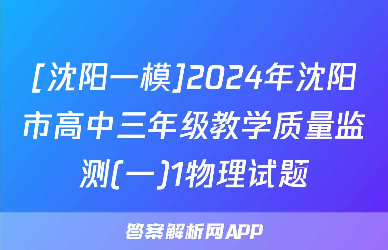 [沈阳一模]2024年沈阳市高中三年级教学质量监测(一)1物理试题