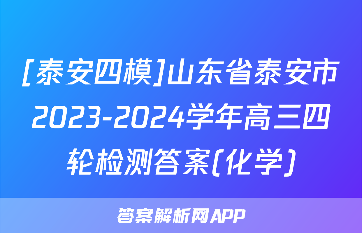 [泰安四模]山东省泰安市2023-2024学年高三四轮检测答案(化学)