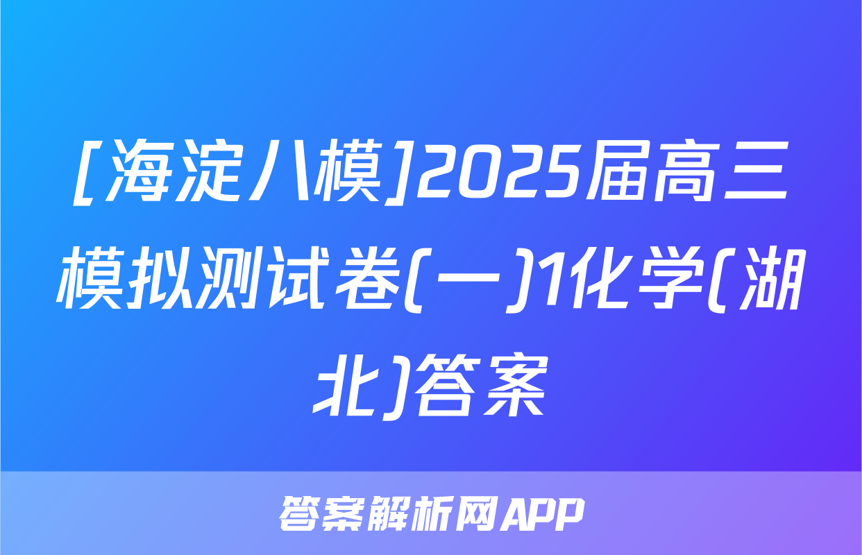[海淀八模]2025届高三模拟测试卷(一)1化学(湖北)答案