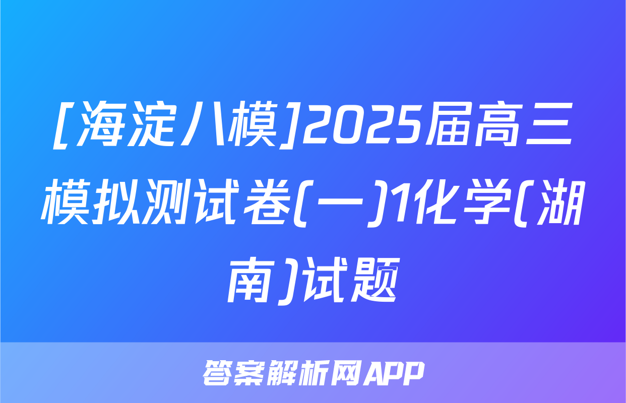 [海淀八模]2025届高三模拟测试卷(一)1化学(湖南)试题