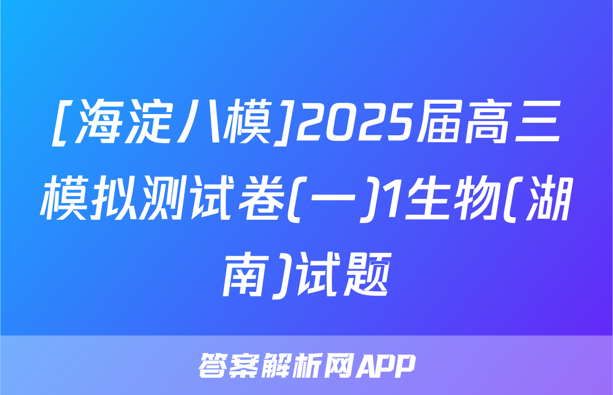 [海淀八模]2025届高三模拟测试卷(一)1生物(湖南)试题