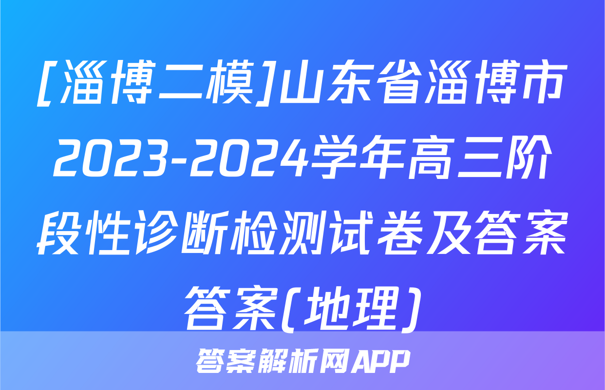 [淄博二模]山东省淄博市2023-2024学年高三阶段性诊断检测试卷及答案答案(地理)