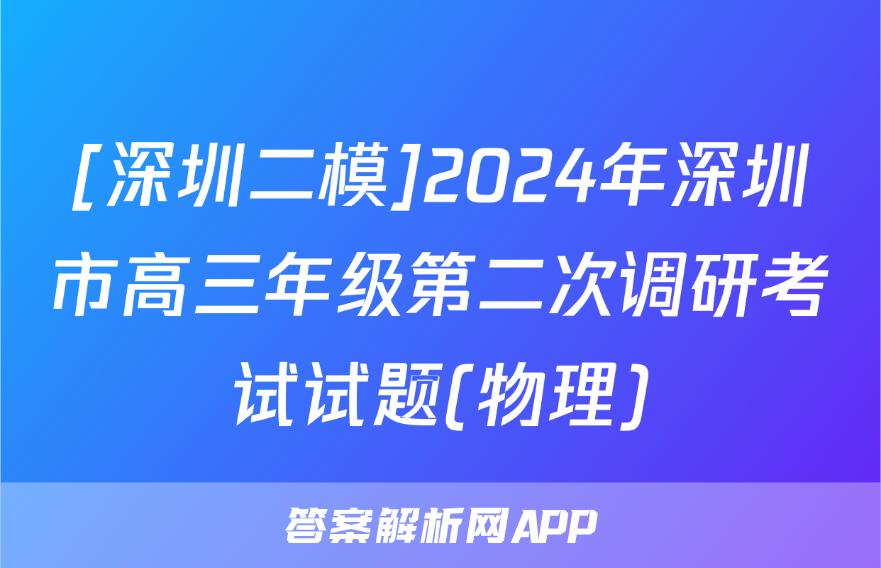 [深圳二模]2024年深圳市高三年级第二次调研考试试题(物理)