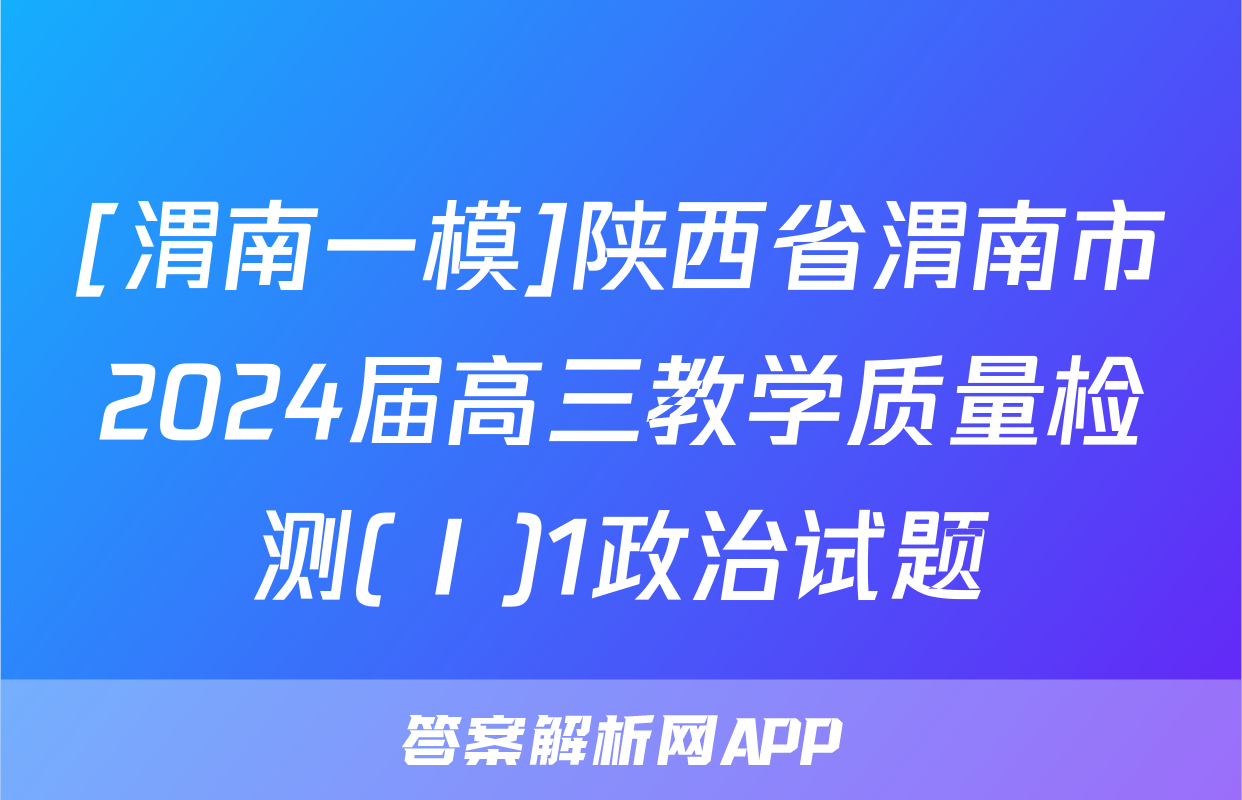 [渭南一模]陕西省渭南市2024届高三教学质量检测(Ⅰ)1政治试题