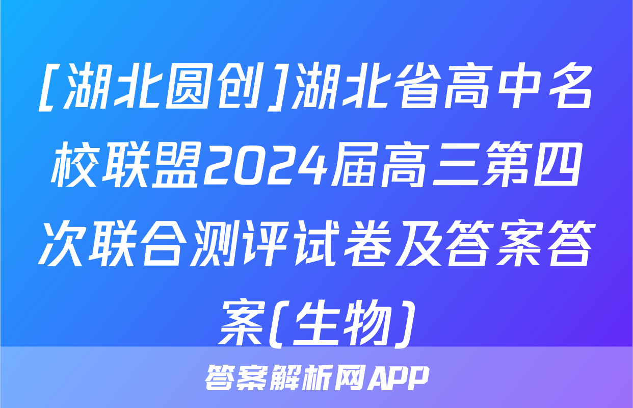 [湖北圆创]湖北省高中名校联盟2024届高三第四次联合测评试卷及答案答案(生物)