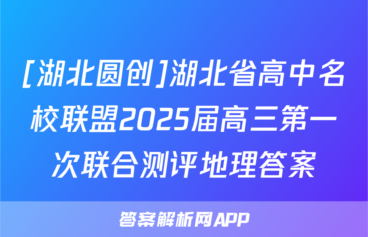 [湖北圆创]湖北省高中名校联盟2025届高三第一次联合测评地理答案