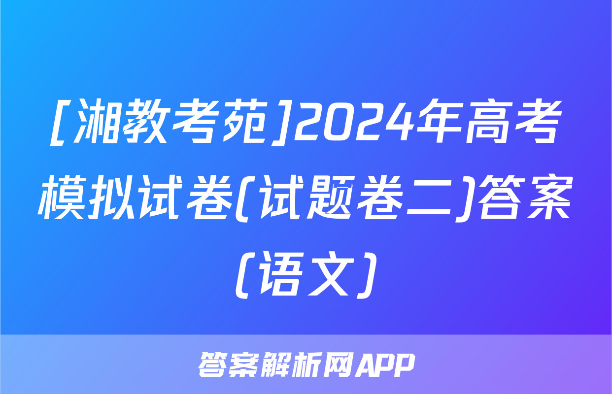 [湘教考苑]2024年高考模拟试卷(试题卷二)答案(语文)