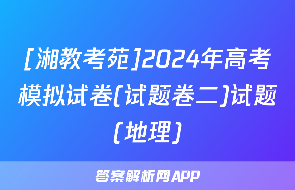 [湘教考苑]2024年高考模拟试卷(试题卷二)试题(地理)