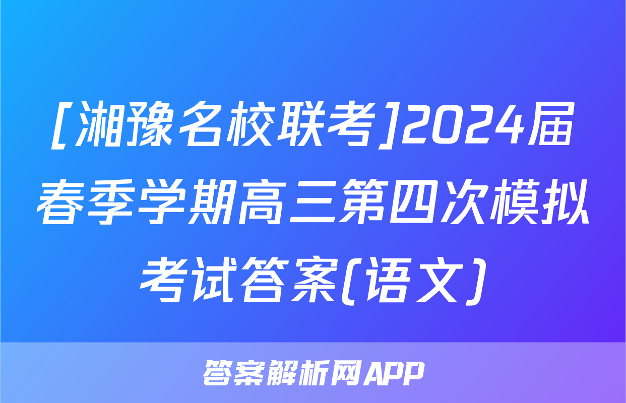 [湘豫名校联考]2024届春季学期高三第四次模拟考试答案(语文)