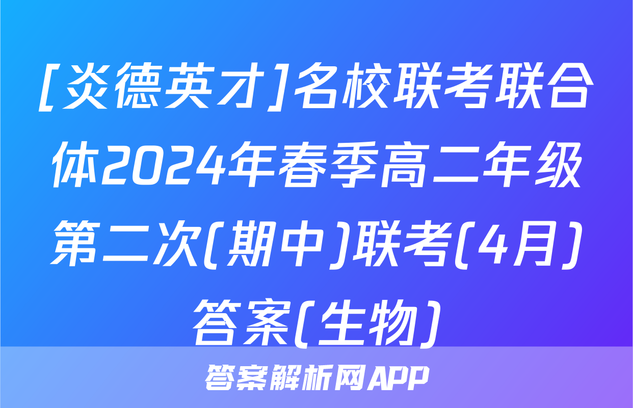 [炎德英才]名校联考联合体2024年春季高二年级第二次(期中)联考(4月)答案(生物)