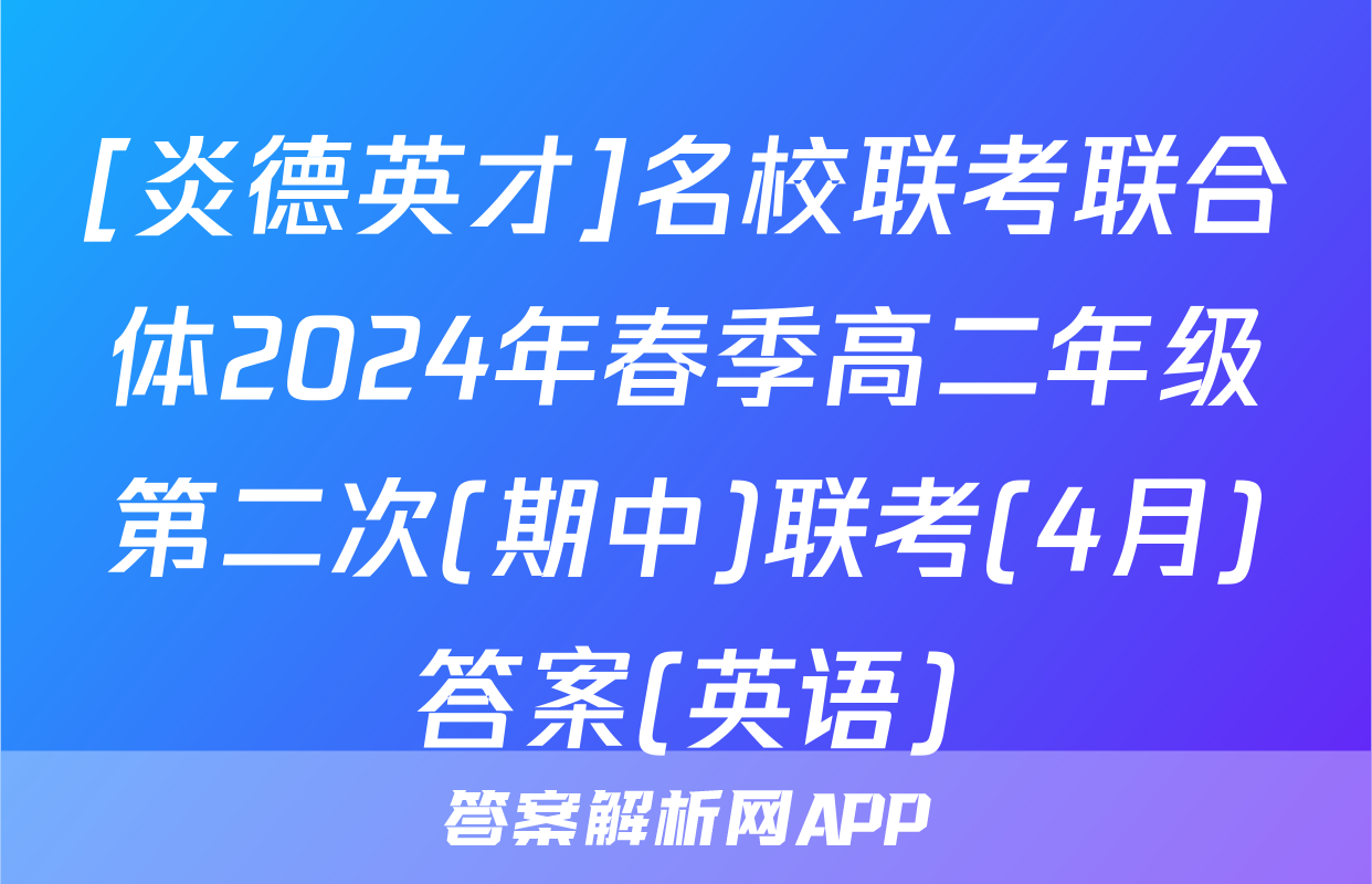 [炎德英才]名校联考联合体2024年春季高二年级第二次(期中)联考(4月)答案(英语)