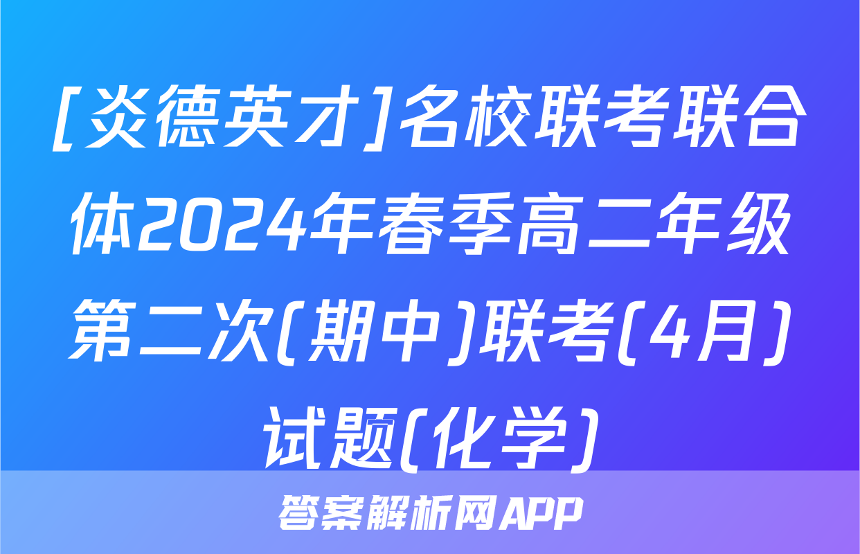 [炎德英才]名校联考联合体2024年春季高二年级第二次(期中)联考(4月)试题(化学)