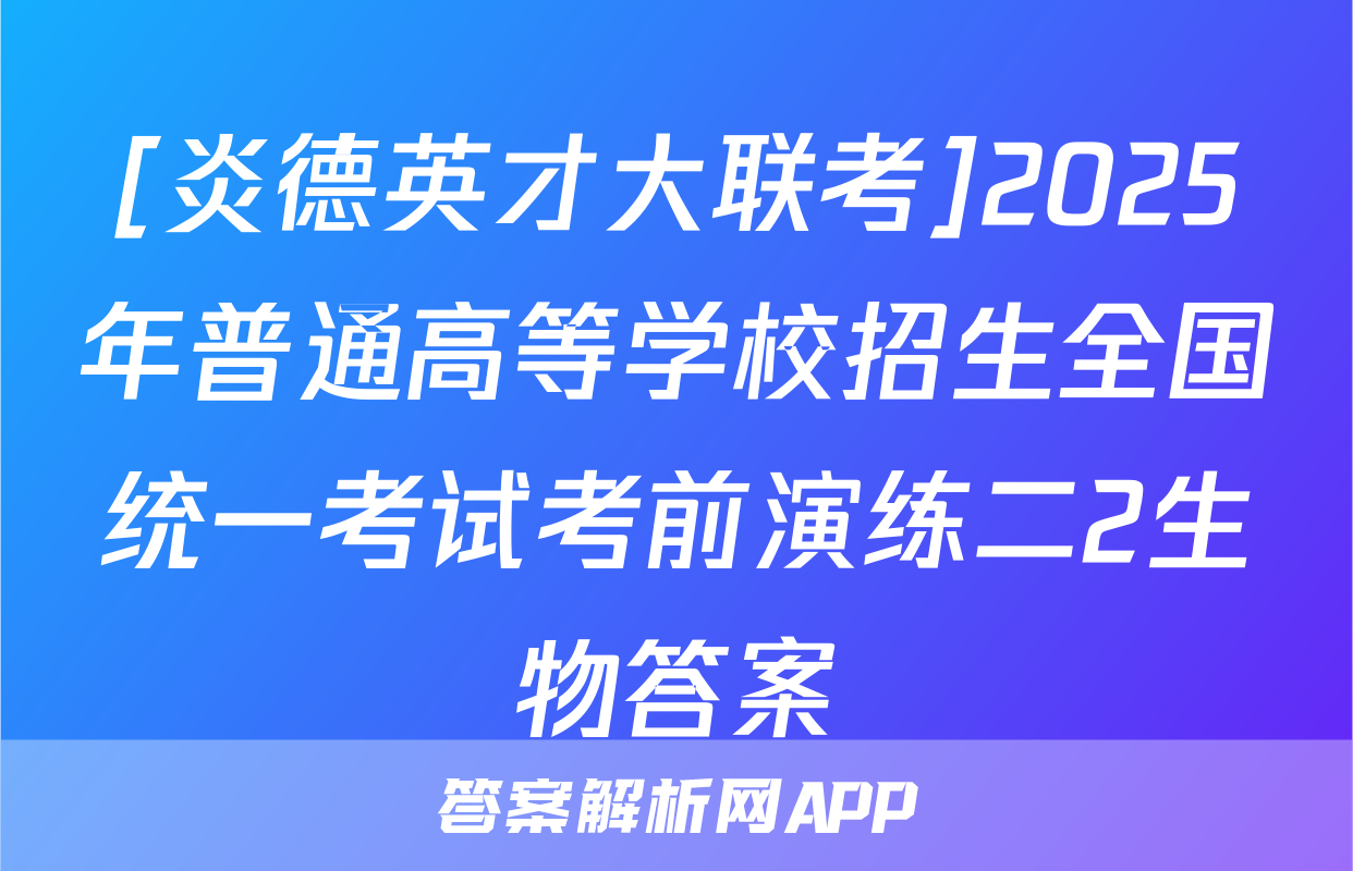 [炎德英才大联考]2025年普通高等学校招生全国统一考试考前演练二2生物答案