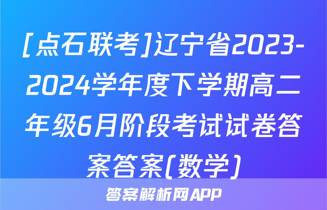 [点石联考]辽宁省2023-2024学年度下学期高二年级6月阶段考试试卷答案答案(数学)