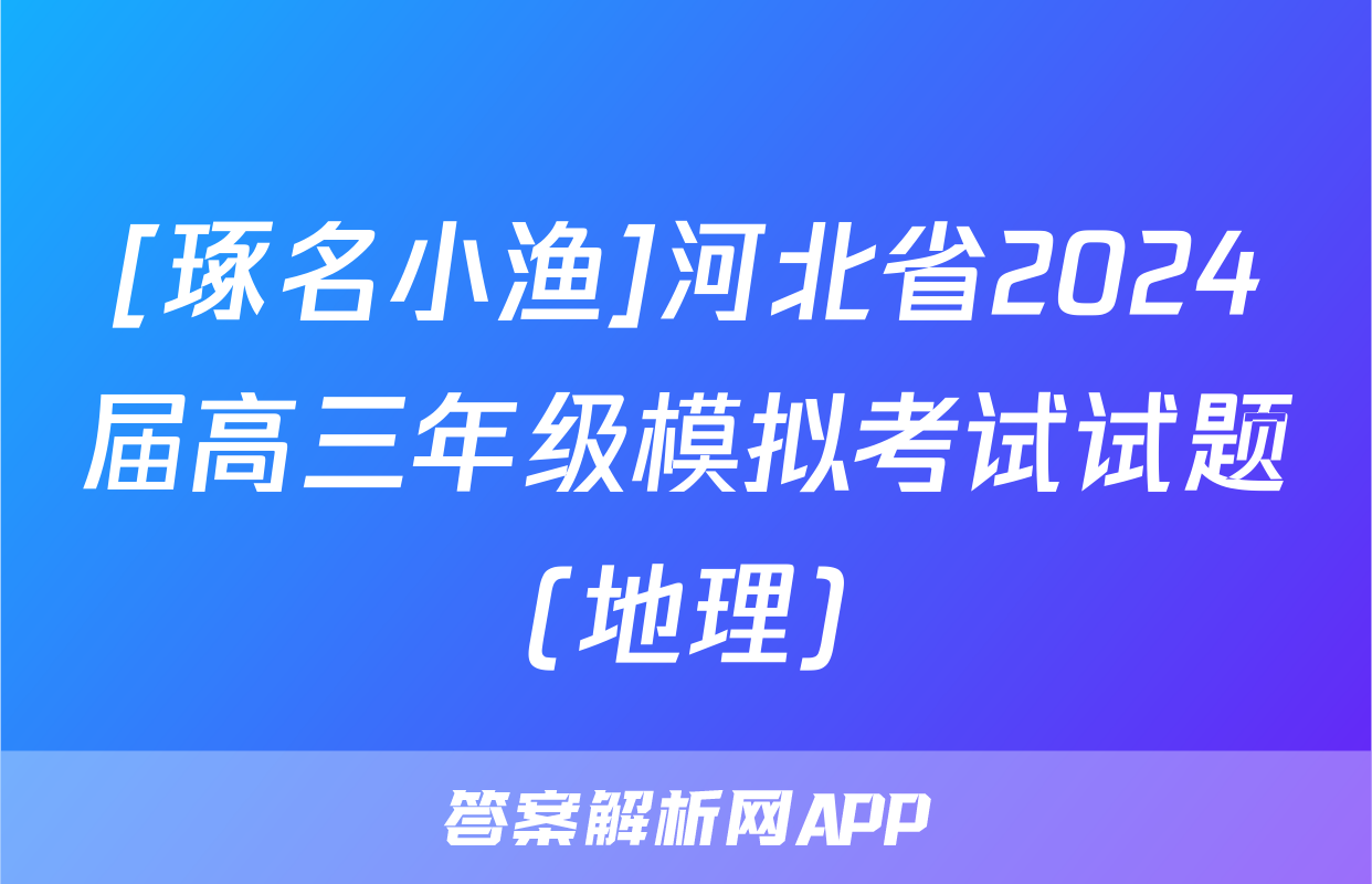 [琢名小渔]河北省2024届高三年级模拟考试试题(地理)