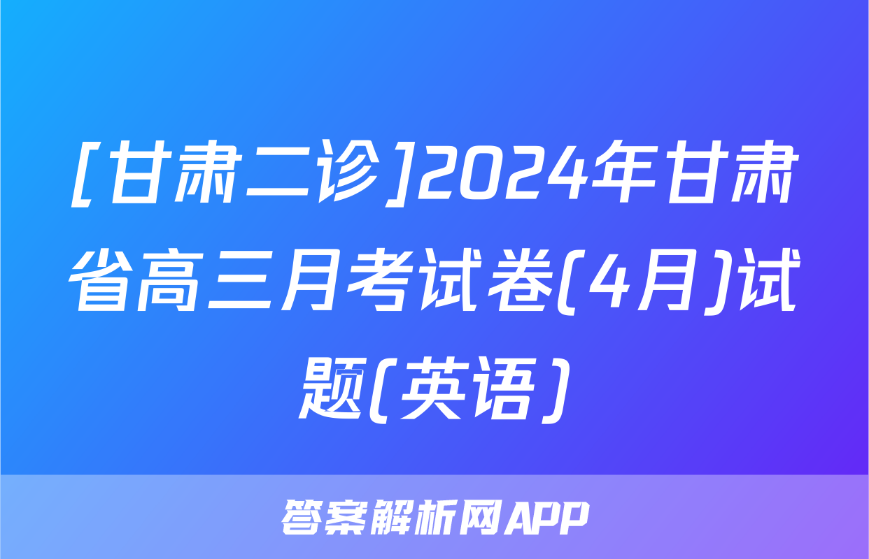 [甘肃二诊]2024年甘肃省高三月考试卷(4月)试题(英语)