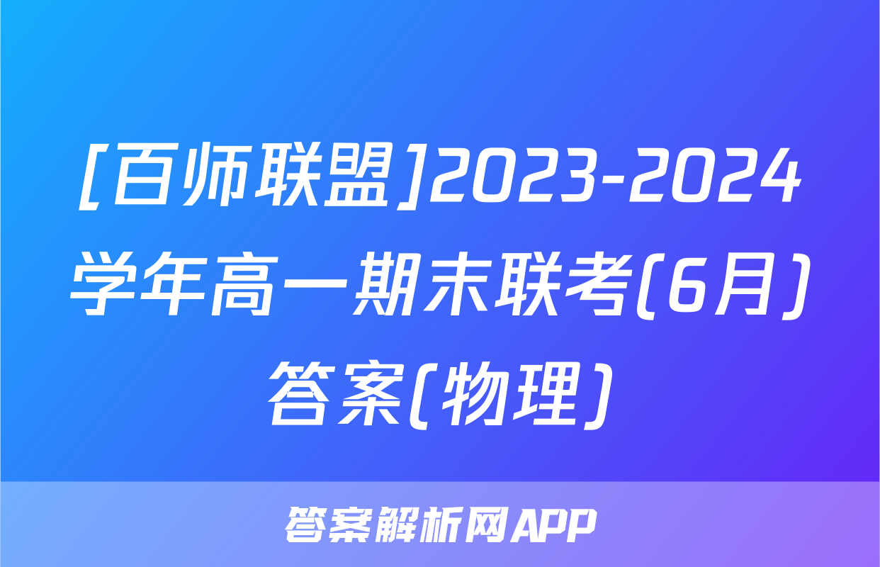 [百师联盟]2023-2024学年高一期末联考(6月)答案(物理)