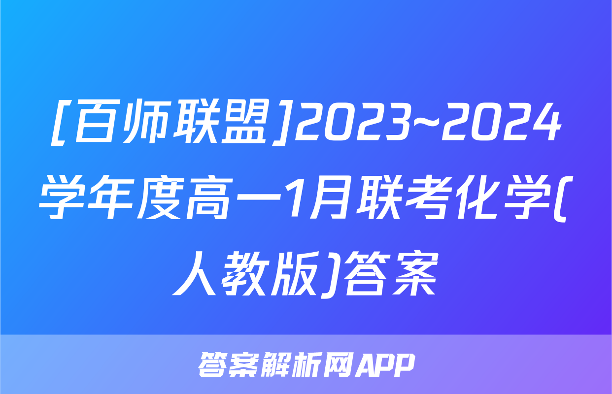 [百师联盟]2023~2024学年度高一1月联考化学(人教版)答案
