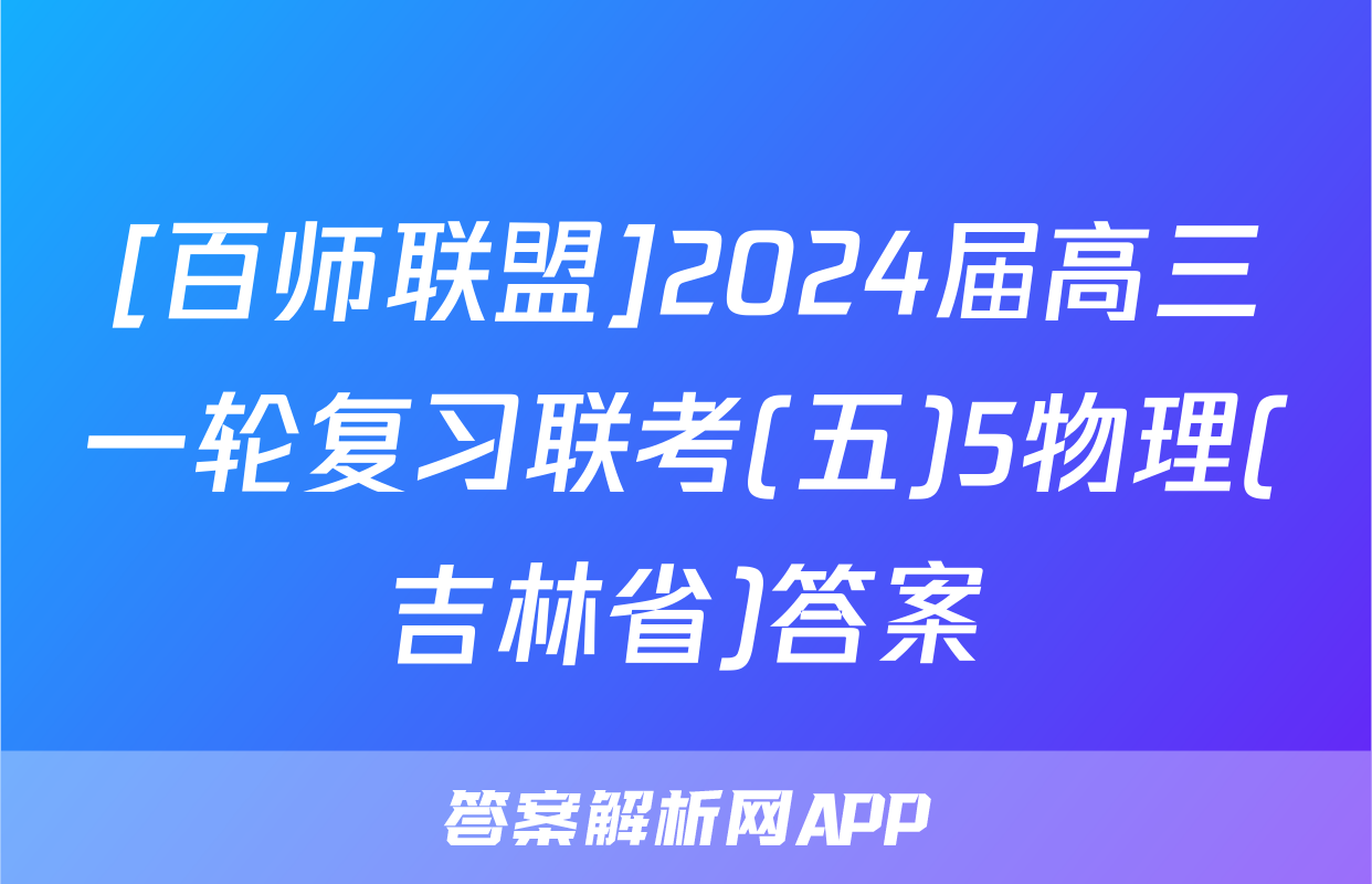 [百师联盟]2024届高三一轮复习联考(五)5物理(吉林省)答案