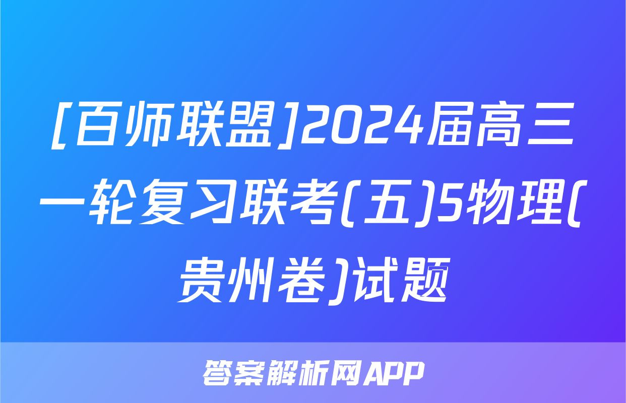 [百师联盟]2024届高三一轮复习联考(五)5物理(贵州卷)试题