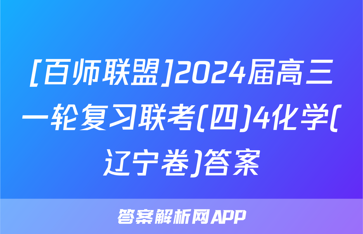[百师联盟]2024届高三一轮复习联考(四)4化学(辽宁卷)答案
