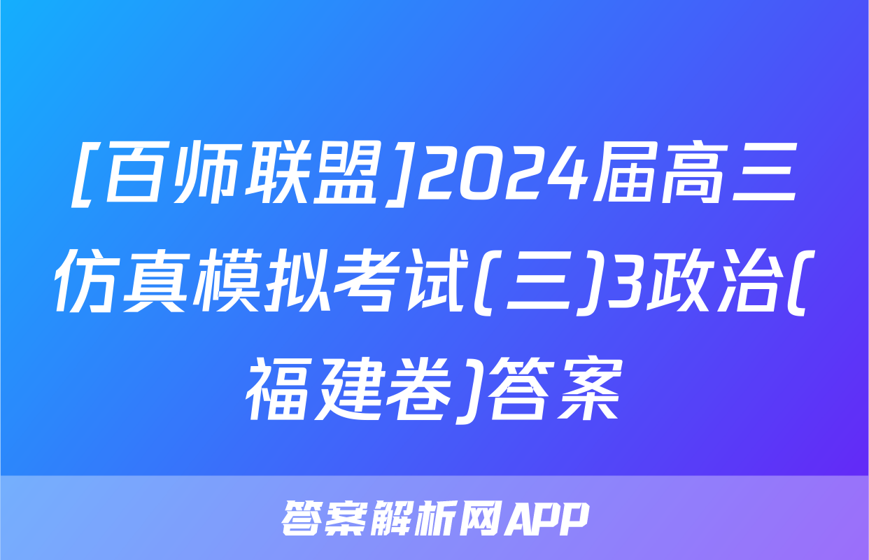 [百师联盟]2024届高三仿真模拟考试(三)3政治(福建卷)答案