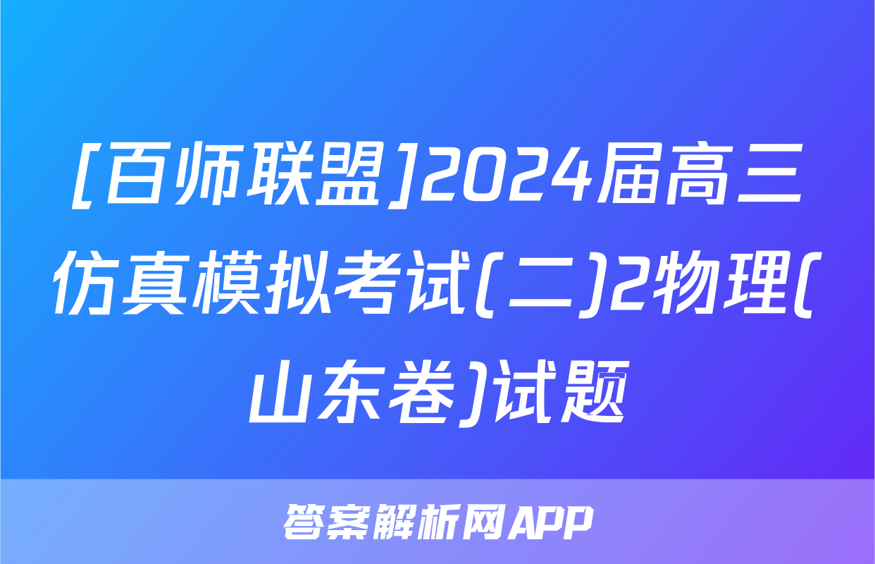 [百师联盟]2024届高三仿真模拟考试(二)2物理(山东卷)试题