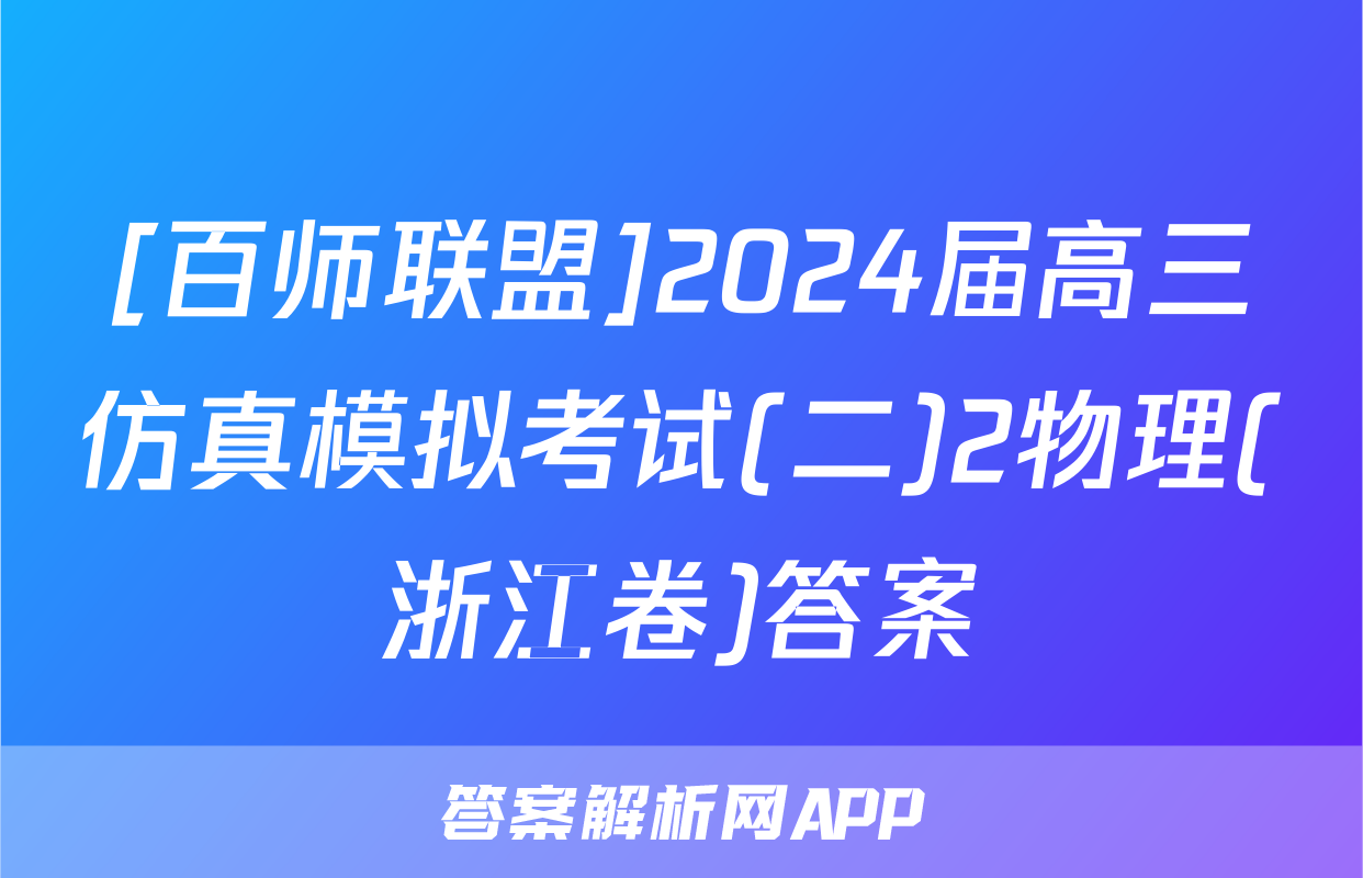 [百师联盟]2024届高三仿真模拟考试(二)2物理(浙江卷)答案