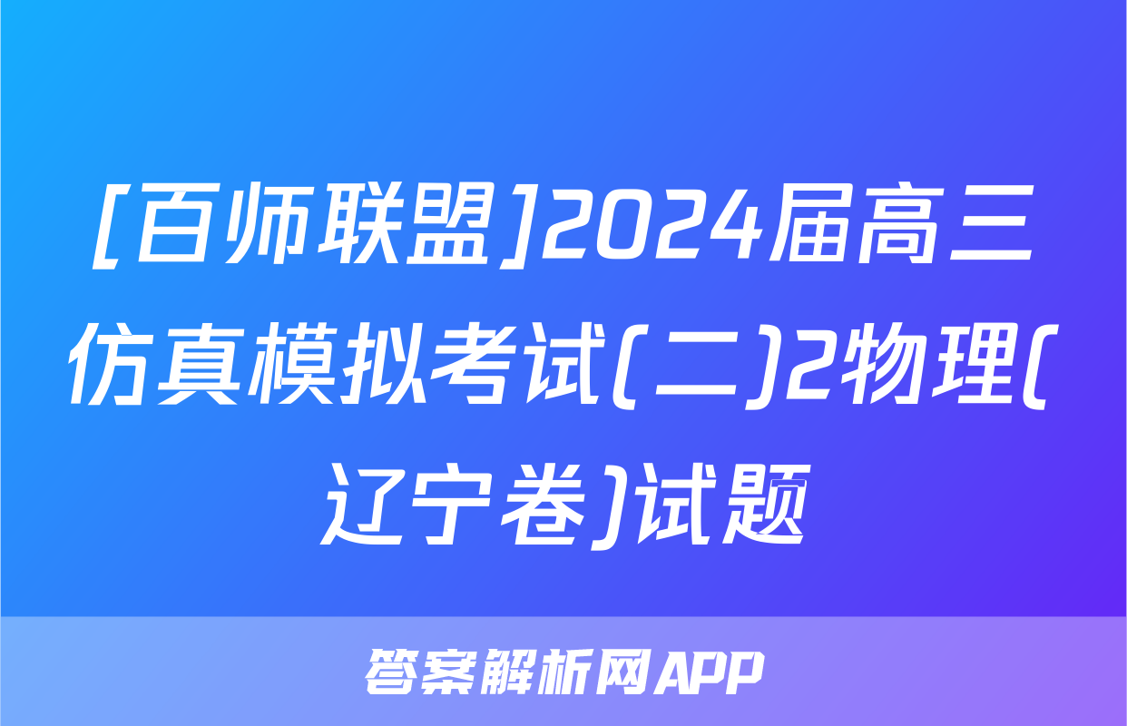 [百师联盟]2024届高三仿真模拟考试(二)2物理(辽宁卷)试题