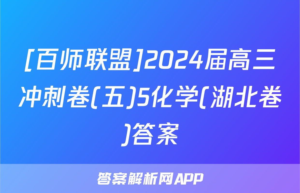 [百师联盟]2024届高三冲刺卷(五)5化学(湖北卷)答案
