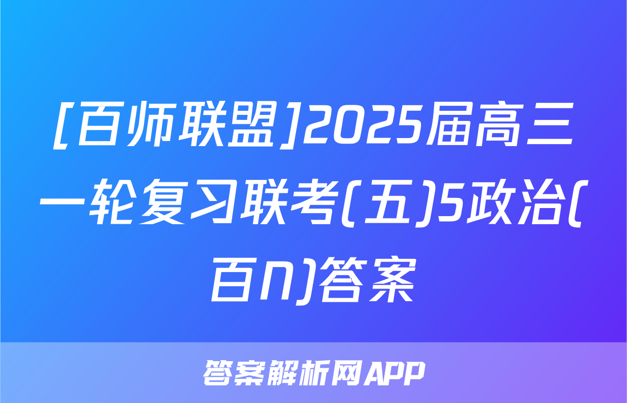 [百师联盟]2025届高三一轮复习联考(五)5政治(百N)答案
