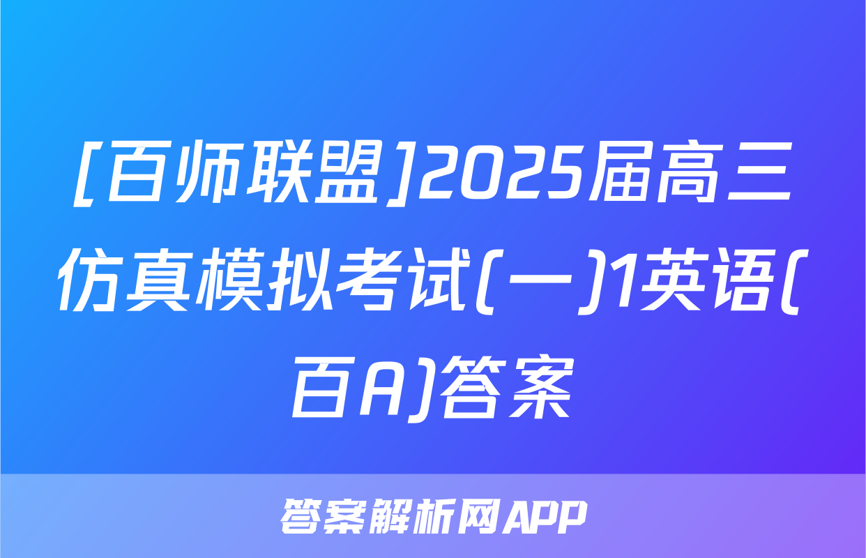[百师联盟]2025届高三仿真模拟考试(一)1英语(百A)答案