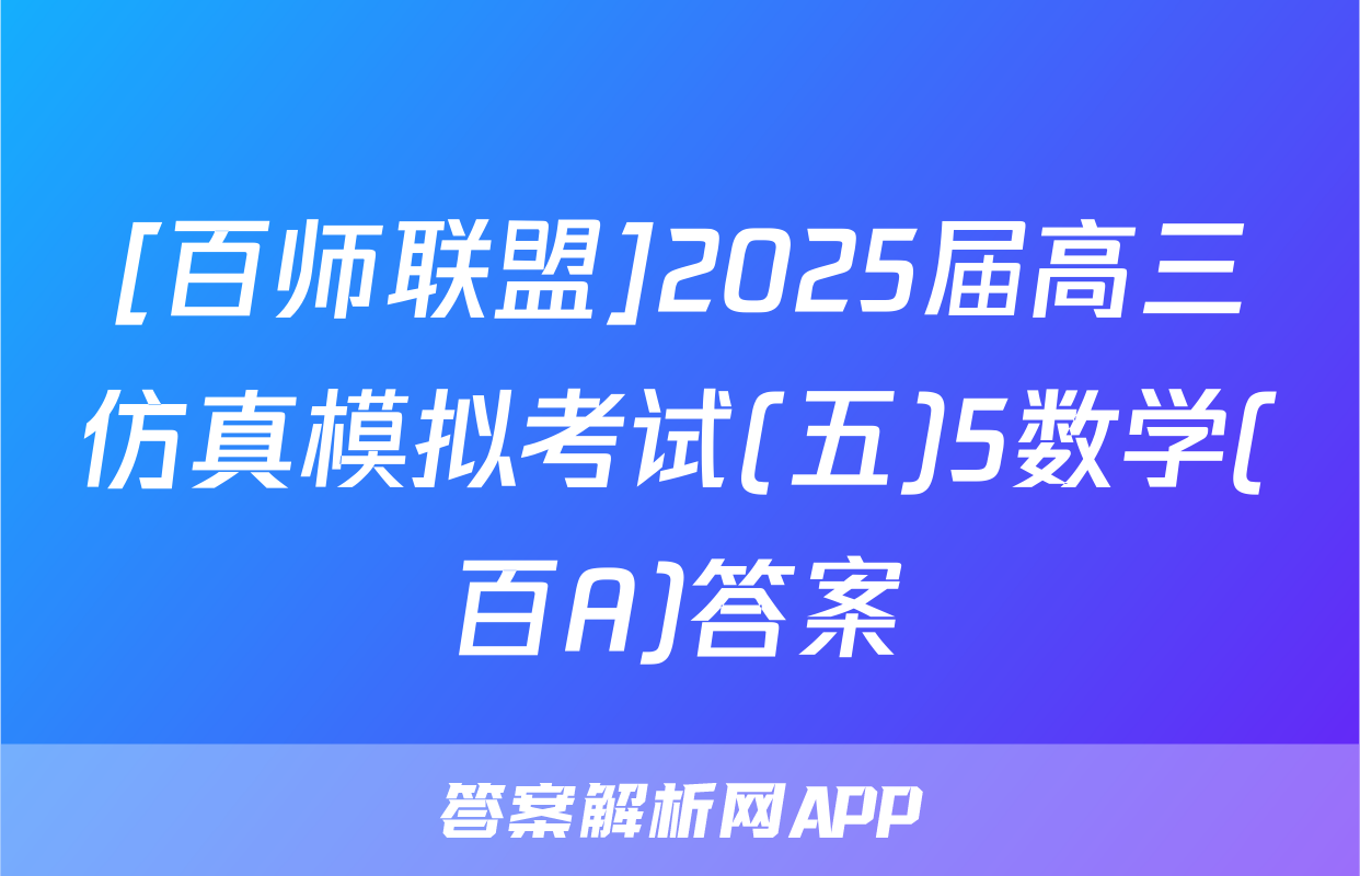 [百师联盟]2025届高三仿真模拟考试(五)5数学(百A)答案