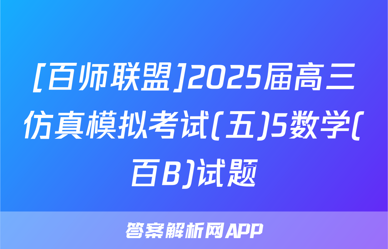 [百师联盟]2025届高三仿真模拟考试(五)5数学(百B)试题