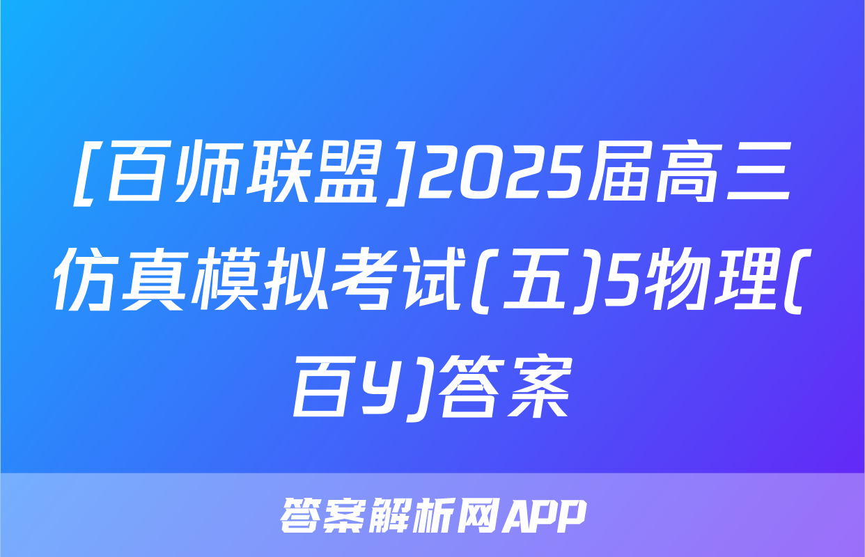 [百师联盟]2025届高三仿真模拟考试(五)5物理(百Y)答案