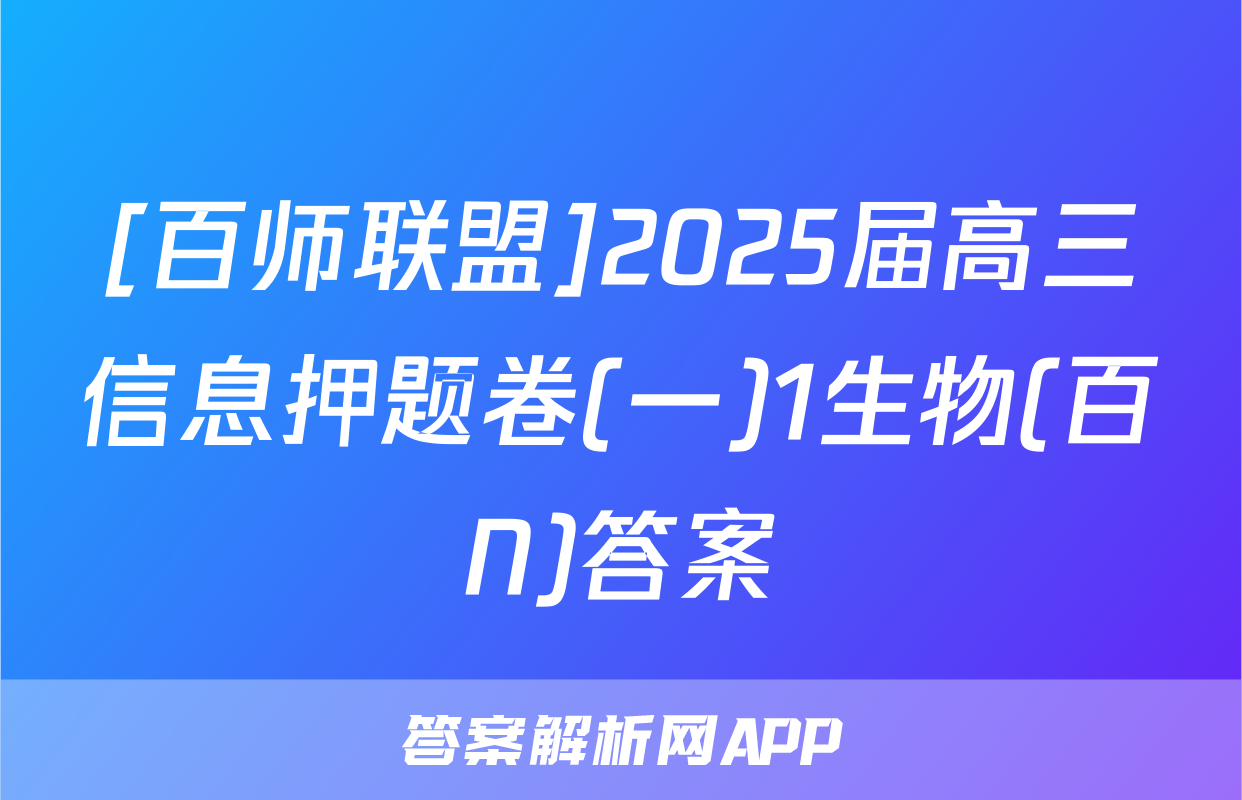 [百师联盟]2025届高三信息押题卷(一)1生物(百N)答案