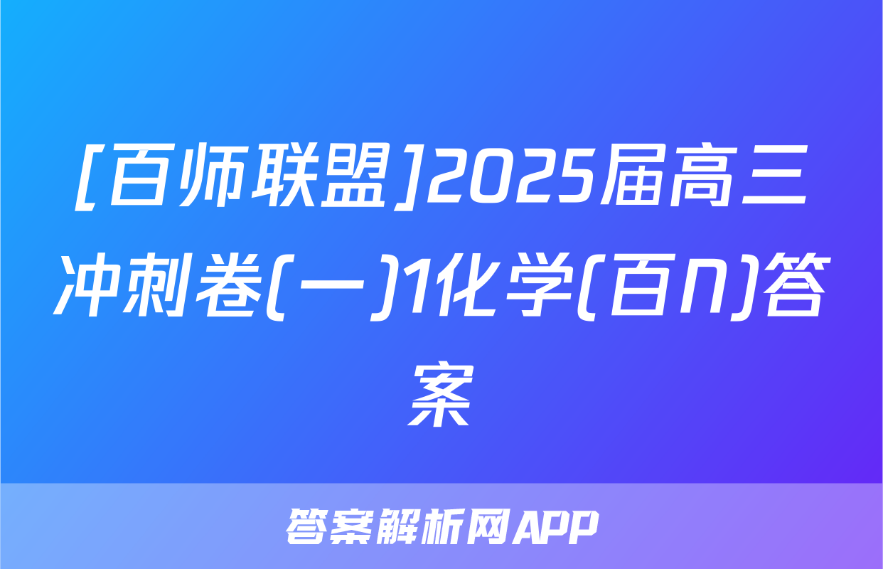[百师联盟]2025届高三冲刺卷(一)1化学(百N)答案