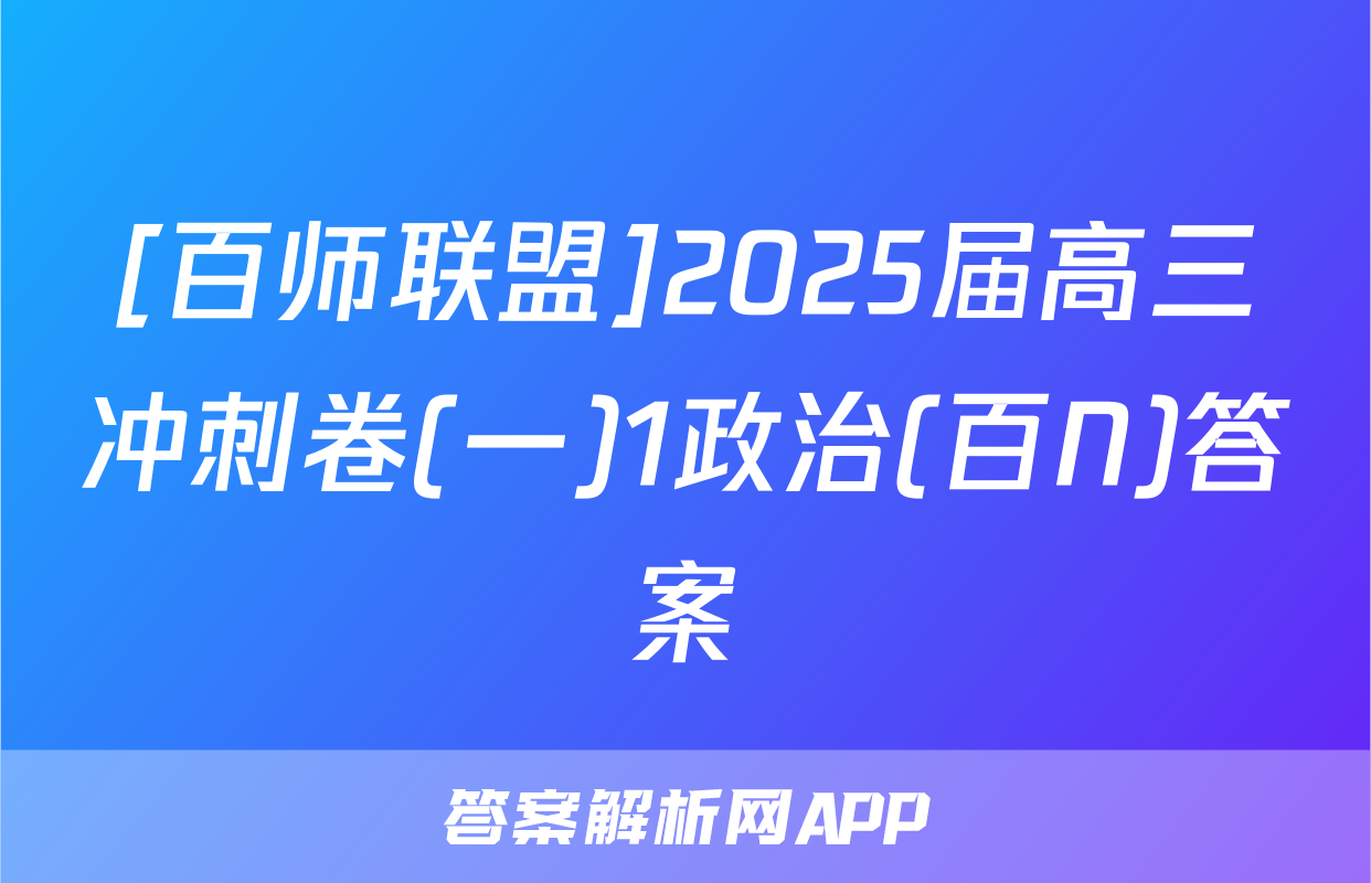 [百师联盟]2025届高三冲刺卷(一)1政治(百N)答案