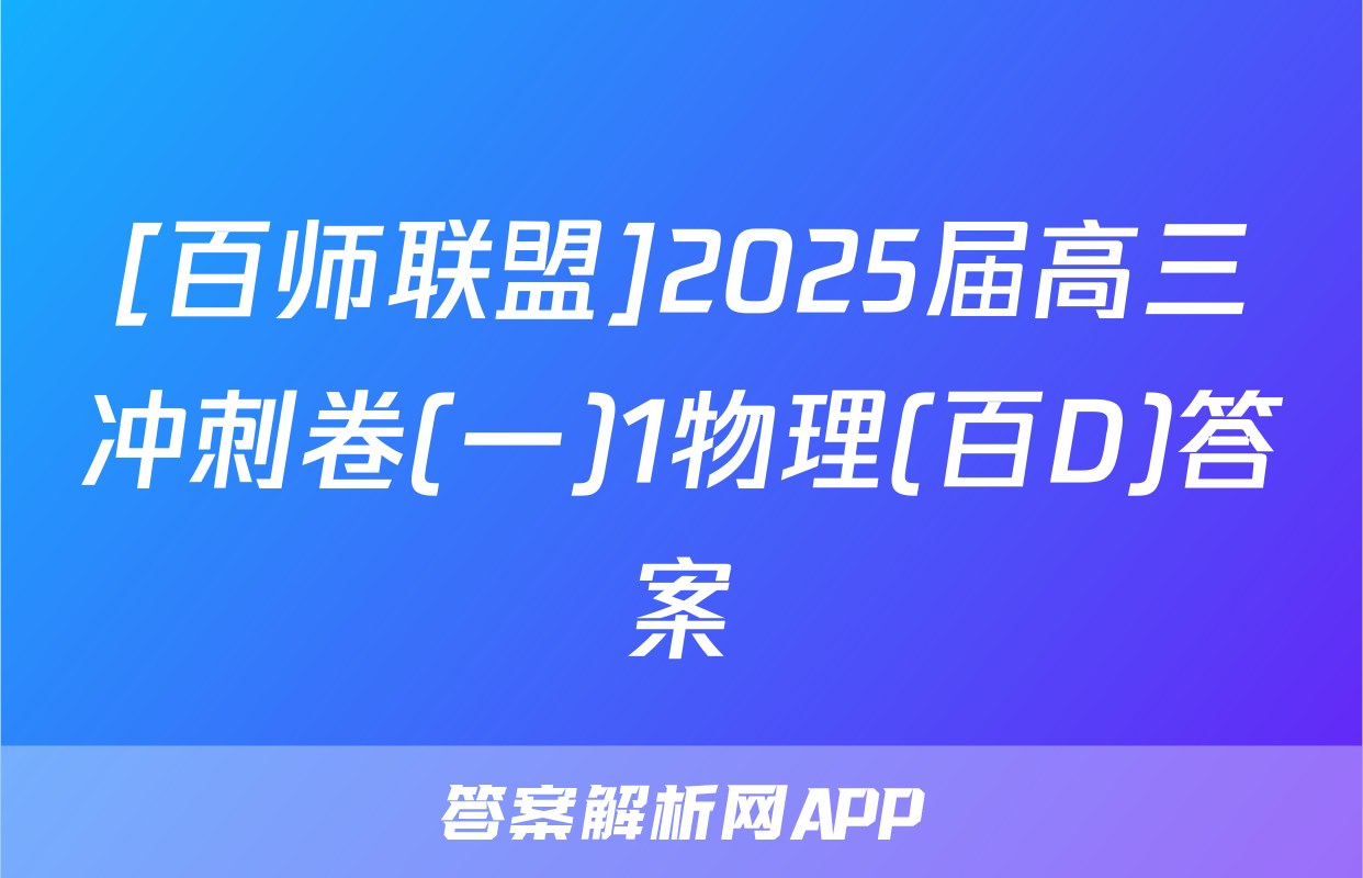 [百师联盟]2025届高三冲刺卷(一)1物理(百D)答案