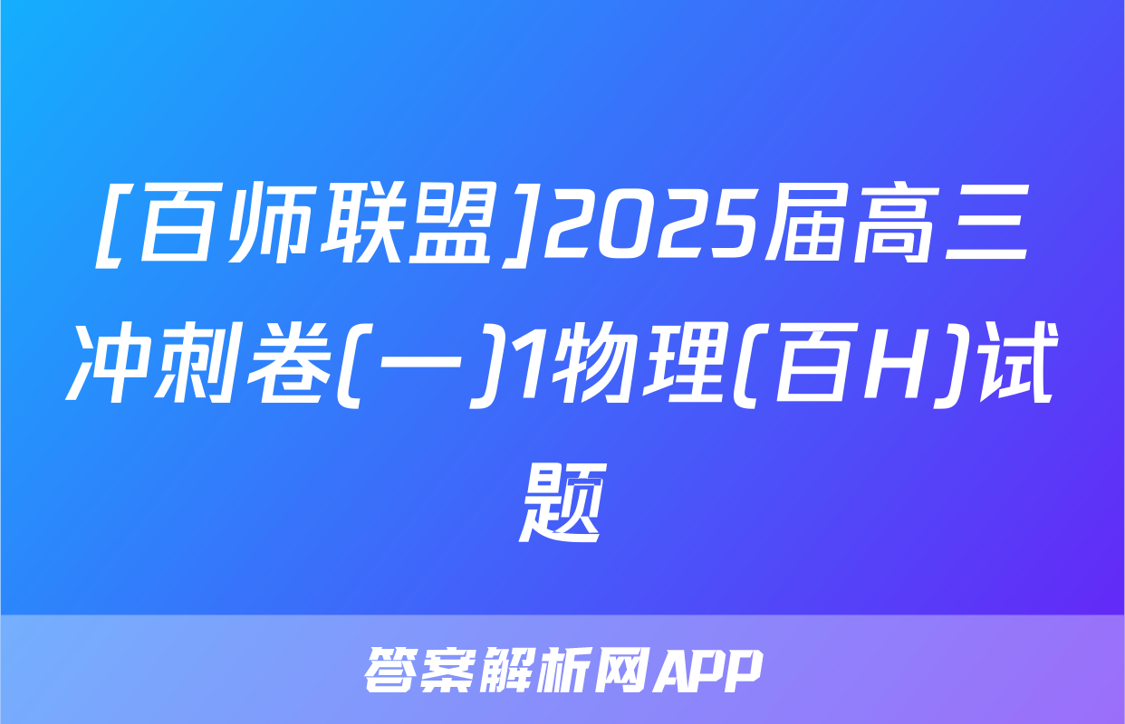 [百师联盟]2025届高三冲刺卷(一)1物理(百H)试题