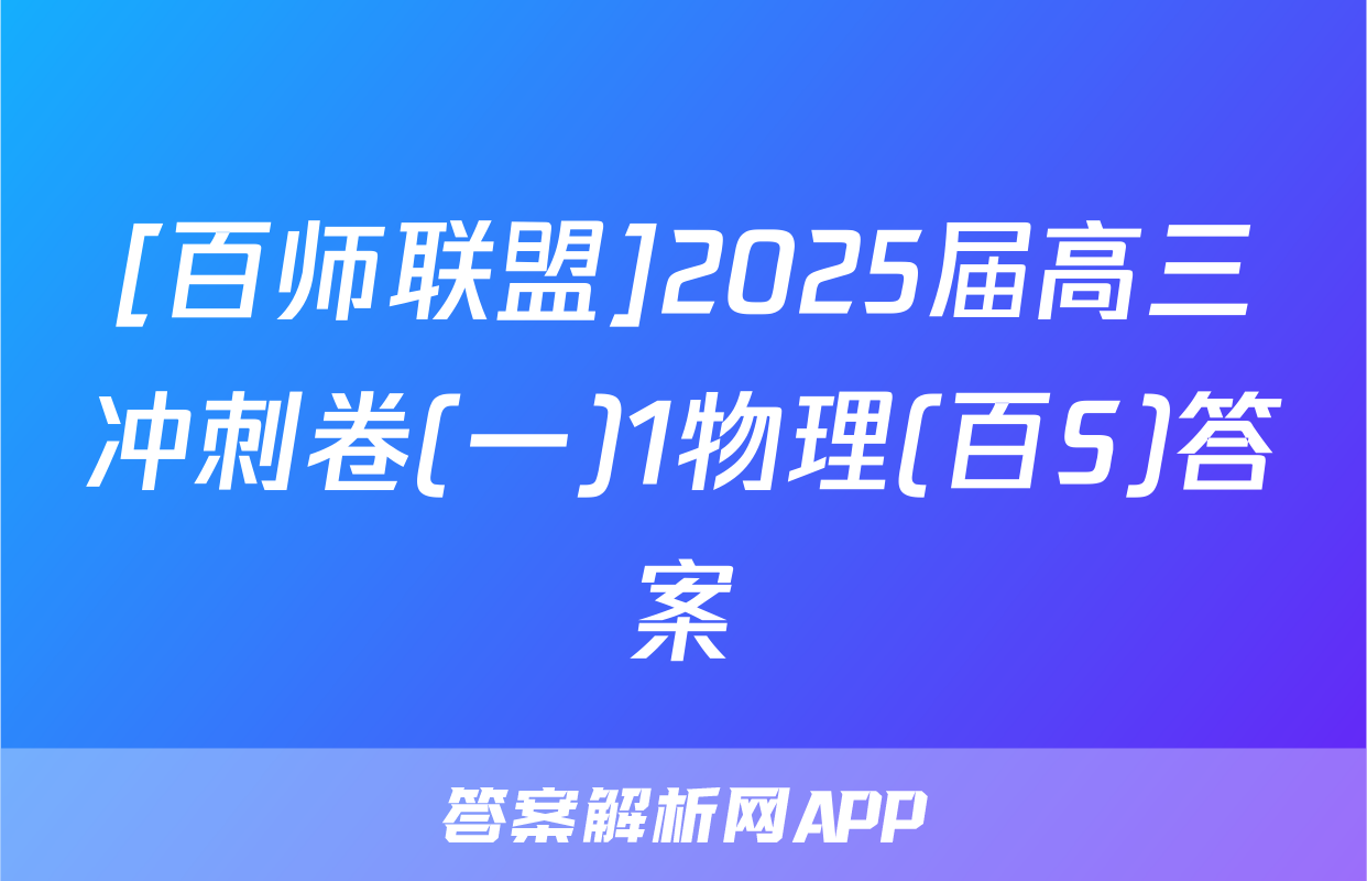 [百师联盟]2025届高三冲刺卷(一)1物理(百S)答案
