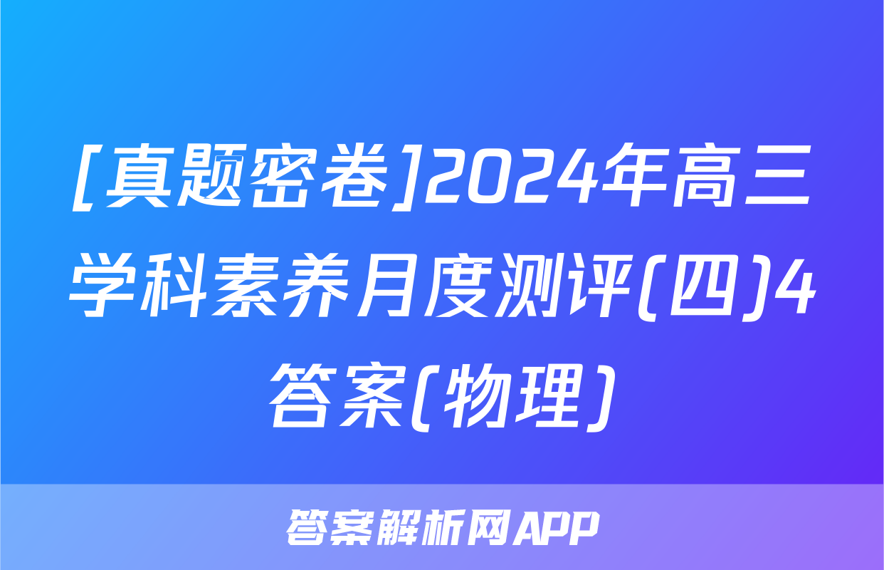 [真题密卷]2024年高三学科素养月度测评(四)4答案(物理)