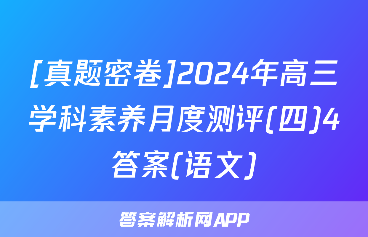 [真题密卷]2024年高三学科素养月度测评(四)4答案(语文)