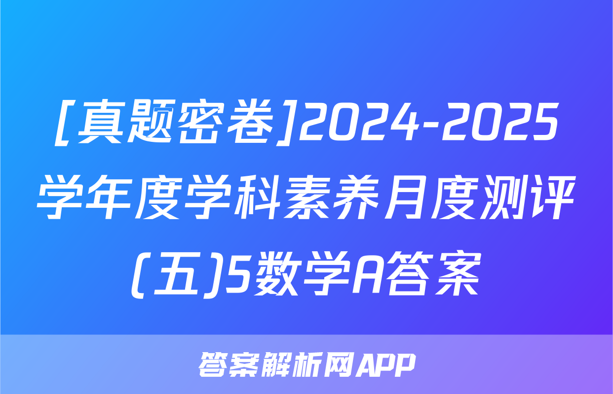[真题密卷]2024-2025学年度学科素养月度测评(五)5数学A答案